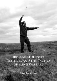 Iron Age Hillfort Defences And The Tactics Of Sling Warfare 1st Edition Peter Robertson