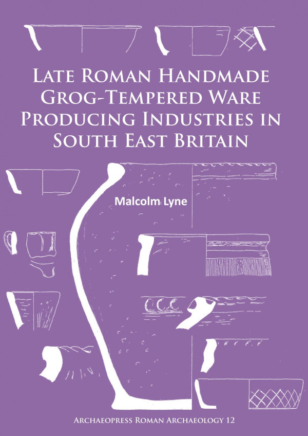 Late Roman Handmade Grogtempered Ware Producing Industries In South East Britain 1st Edition Malcolm Lyne
