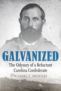 Galvanized The Odyssey Of A Reluctant Carolina Confederate 1st Edition Michael K Brantley