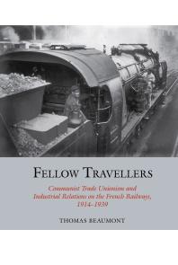 Fellow Travellers Communist Trade Unionism And Industrial Relations On The French Railways 19141939 1st Edition Thomas Beaumont