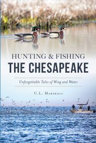 Hunting Fishing The Chesapeake Unforgettable Tales Of Wing And Water Cl Marshall