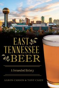 East Tennessee Beer A Fermented History Aaron Carson Tony Casey