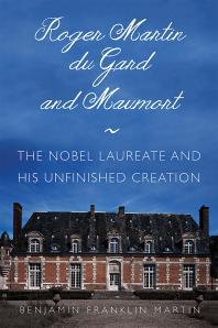 Roger Martin Du Gard And Maumort The Nobel Laureate And His Unfinished Creation Benjamin Franklin Martin