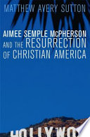 Aimee Semple Mcpherson And The Resurrection Of Christian America Matthew Avery Sutton