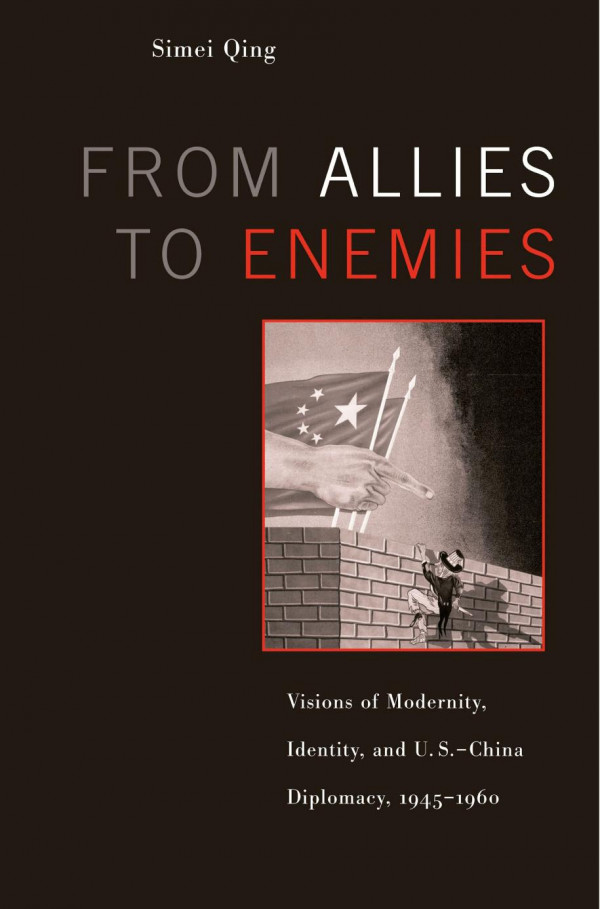 From Allies To Enemies Visions Of Modernity Identity And Uschina Diplomacy 19451960 1st Edition Simei Qing