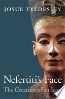 Nefertitis Face The Creation Of An Icon Joyce A Tyldesley