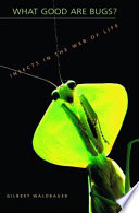 What Good Are Bugs Insects In The Web Of Life Gilbert Waldbauer