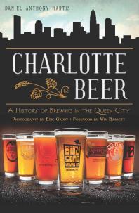 Charlotte Beer A History Of Brewing In The Queen City Daniel Anthony Hartis Eric Gaddy Win Bassett