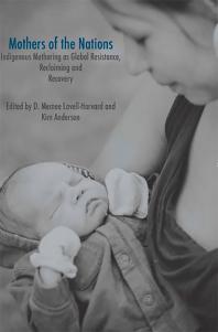 Mothers Of The Nations Indigenous Mothering As Global Resistance Reclaiming And Recovery Lavell Memee Harvard