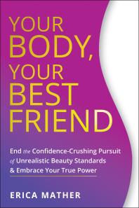 Your Body Your Best Friend End The Confidencecrushing Pursuit Of Unrealistic Beauty Standards And Embrace Your True Power 1st Edition Erica Mather