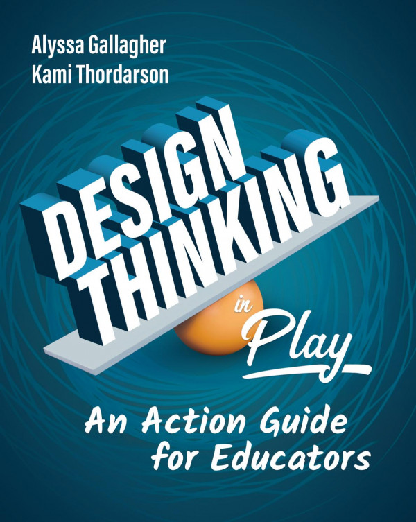 Design Thinking In Play An Action Guide For Educators 1st Edition Alyssa Gallagher Kami Thordarson