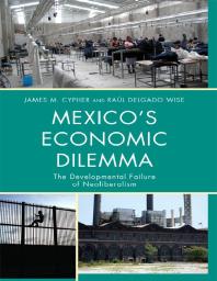 Mexicos Economic Dilemma The Developmental Failure Of Neoliberalism James M Cypher Ral Delgado Wise Ra L Delgado Wise Raul Delgado Wise James M Cypher