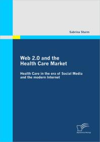 Web 20 And The Health Care Market Health Care In The Era Of Social Media And The Modern Internet Health Care In The Era Of Social Media And The Modern Internet 1st Edition Sabrina Sturm