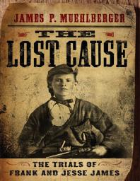 The Lost Cause The Trials Of Frank And Jesse James 1st Edition James P Muehlberger