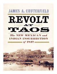 Revolt At Taos The New Mexican And Indian Insurrection Of 1847 1st Edition James A Crutchfield