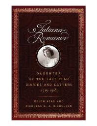 Tatiana Romanov Daughter Of The Last Tsar Diaries And Letters 19131918 1st Edition Helen Azar Nicholas B A Nicholson