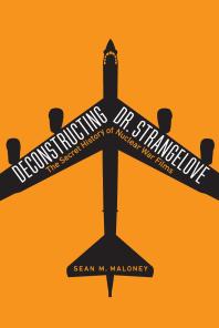 Deconstructing Dr Strangelove The Secret History Of Nuclear War Films 1st Edition Sean M Maloney