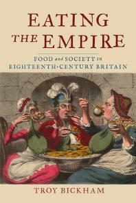 Eating The Empire Food And Society In Eighteenthcentury Britain 1st Edition Troy Bickham