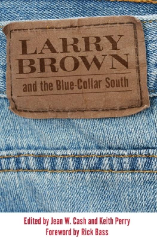 Larry Brown And The Bluecollar South A Collection Of Critical Essays 1st Edition Jean W Cash Keith Perry Rick Bass