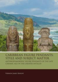 Caribbean Figure Pendants Style And Subject Matter Anthropomorphic Figure Pendants Of The Late Ceramic Age In The Greater Antilles 1st Edition Vernon James Knight