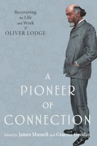 A Pioneer Of Connection Recovering The Life And Work Of Oliver Lodge 1st Edition James Mussell Graeme Gooday