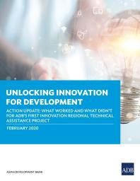 Unlocking Innovation For Development Action Update What Worked And What Didnt For Adbs First Innovation Regional Technical Assistance Project 1st Edition Asian Development Bank