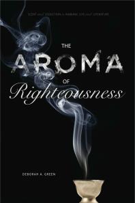 The Aroma Of Righteousness Scent And Seduction In Rabbinic Life And Literature 1st Edition Deborah A Green