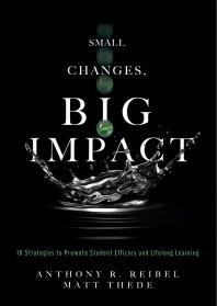 Small Changes Big Impact Ten Strategies To Promote Student Efficacy And Lifelong Learning A Pocket Guide To School Reform Through Researchbased Instructional Strategies 1st Edition Anthony R Reibel Matt Thede