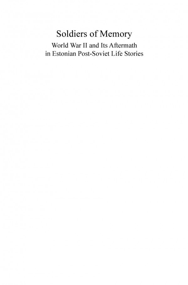 Soldiers Of Memory World War Ii And Its Aftermath In Estonian Postsoviet Life Stories 1st Edition Ene Kresaar