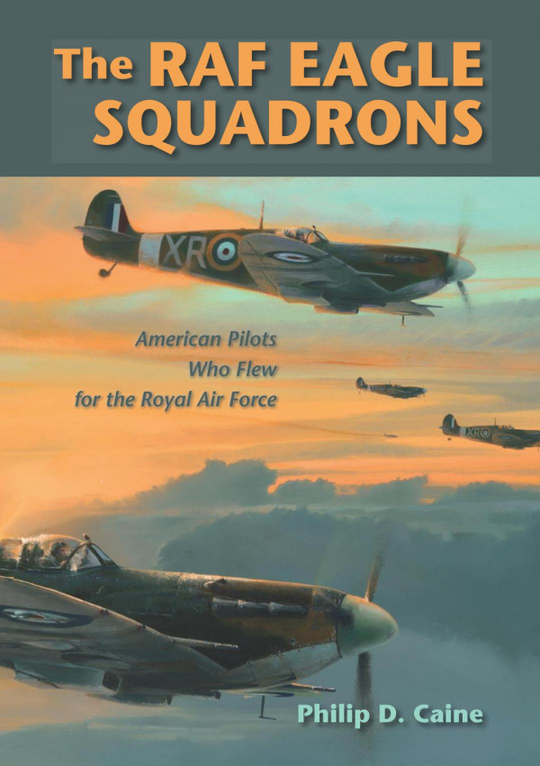 The Raf Eagle Squadrons American Pilots Who Flew For The Royal Air Force Philip D Caine