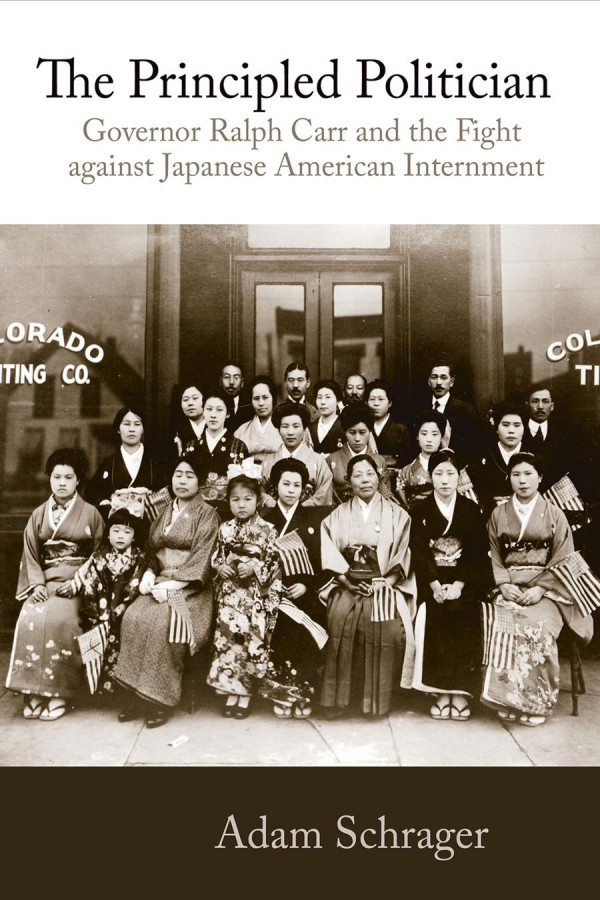 Principled Politician Governor Ralph Carr And The Fight Against Japanese American Internment 1st Edition Adam Schrager