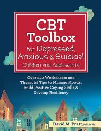 Cbt Toolbox For Depressed Anxious And Suicidal Children And Adolescents Over 220 Worksheets And Therapist Tips To Manage Moods Build Positive Coping Skills And Develop Resiliency 1st Edition David Pratt