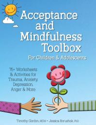 Acceptance And Mindfulness Toolbox For Children And Adolescents 75 Worksheets And Activities For Trauma Anxiety Depression Anger And More 1st Edition Timothy Gordon Jessica Borushok