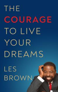 The Courage To Live Your Dreams Les Brown