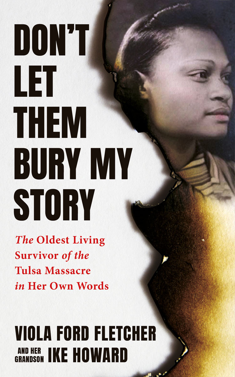 Dont Let Them Bury My Story The Oldest Living Survivor Of The Tulsa Race Massacre In Her Own Words Viola Ford Fletcher