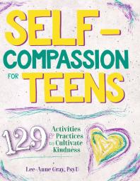 Selfcompassion For Teens 129 Activities And Practices To Cultivate Kindness 1st Edition Leeanne Gray