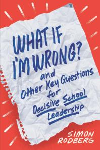 What If Im Wrong And Other Key Questions For Decisive School Leadership 1st Edition Simon Rodberg
