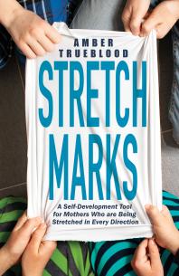 Stretch Marks A Selfdevelopment Tool For Mothers Who Are Being Stretched In Every Direction Amber Trueblood