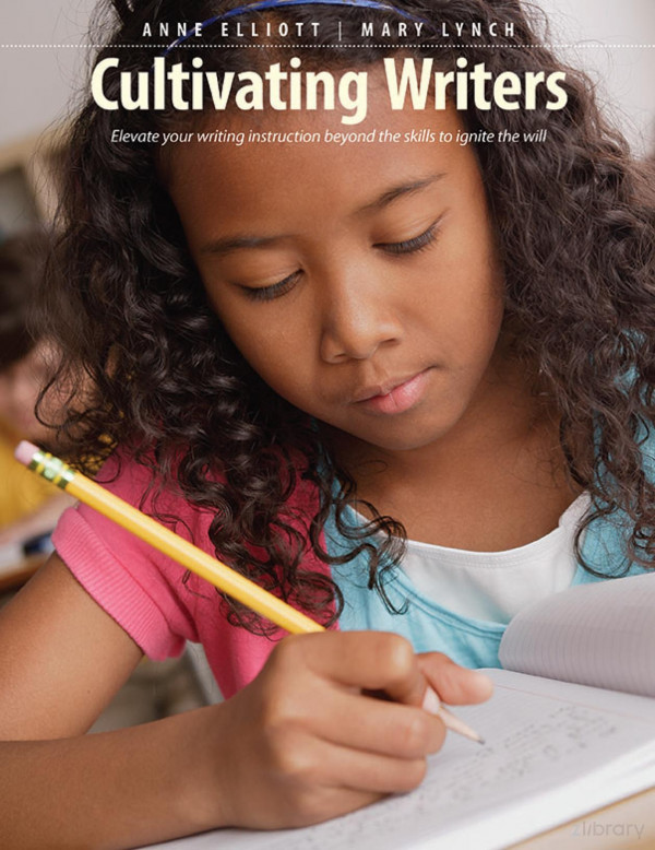 Cultivating Writers Elevate Your Writing Instruction Beyond The Skills To Ignite The Will 1st Edition Anne Elliott Mary Lynch