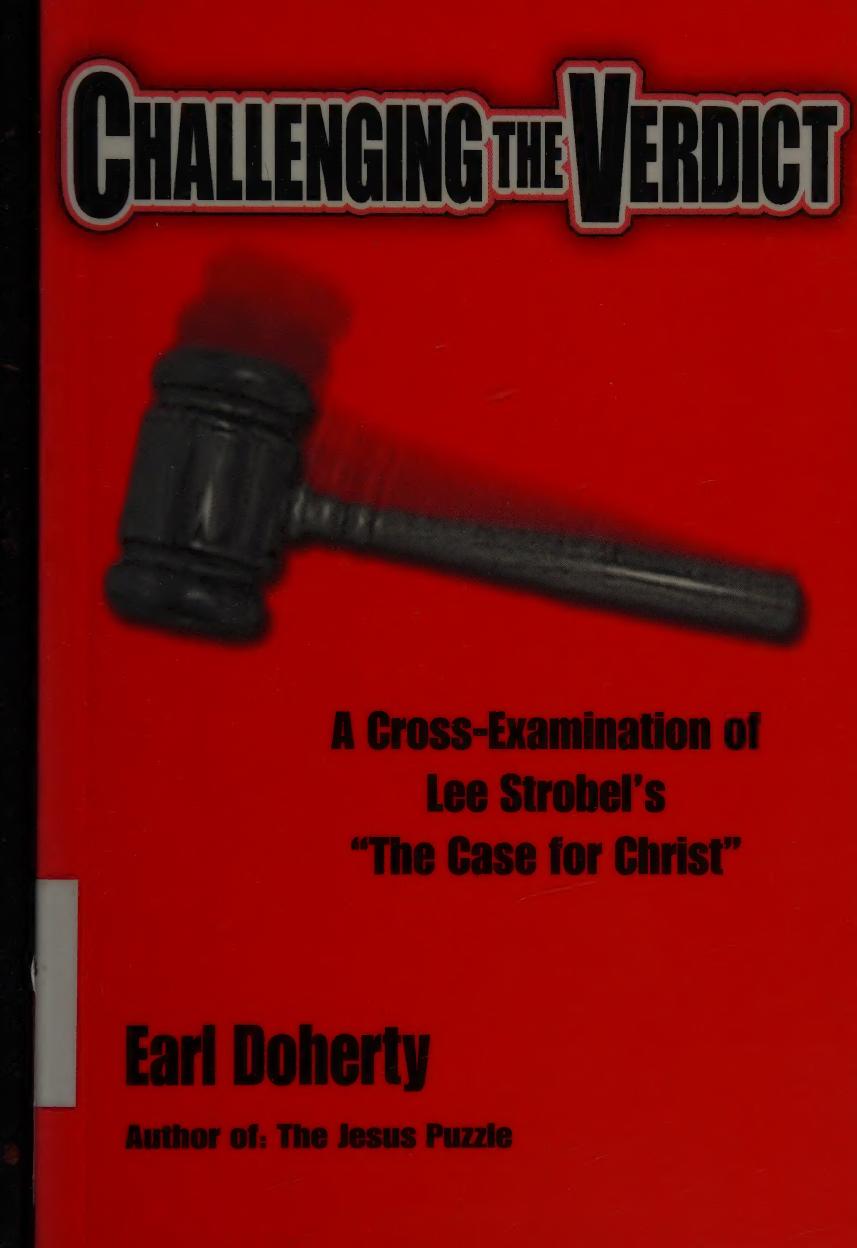 Challenging The Verdict A Crossexamination Of Lee Strobels The Case For Christ Earl Doherty
