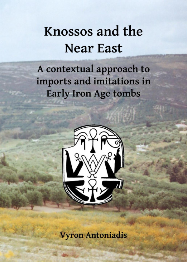 Knossos And The Near East A Contextual Approach To Imports And Imitations In Early Iron Age Tombs 1st Edition Vyron Antoniadis