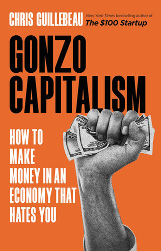 Gonzo Capitalism How To Make Money In An Economy That Hates You 1st Edition Chris Guillebeau
