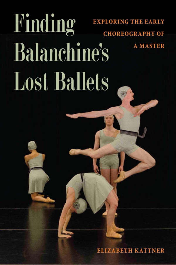 Finding Balanchines Lost Ballets Exploring The Early Choreography Of A Master 1st Edition Elizabeth Kattner