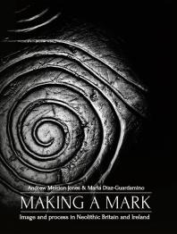Making A Mark Image And Process In Neolithic Britain And Ireland 1st Edition Andrew Meirion Jones Marta Dazguardamino