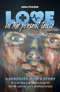 Love In The Present Tense A Bereaved Mums Story 1st Edition Nina Praske