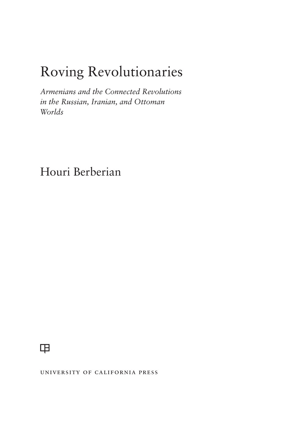 Roving Revolutionaries Armenians And The Connected Revolutions In The Russian Iranian And Ottoman Worlds Houri Berberian