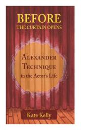 Before The Curtain Opens Alexander Technique In The Actors Life 1st Edition Kate Kelly