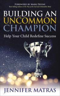 Building An Uncommon Champion Help Your Child Redefine Success Jennifer Matras Mark Divine