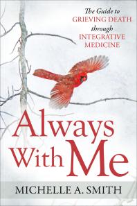 Always With Me The Guide To Grieving Death Through Integrative Medicine Michelle A Smith