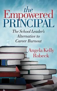 The Empowered Principal The School Leaders Alternative To Career Burnout Angela Kelly Robeck